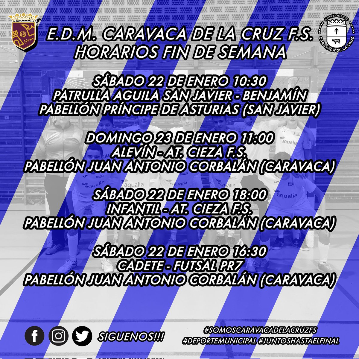 HORARIOS FIN DE SEMANA 23/23 DE ENERO DE 2022
EDM CARAVACA

PATRULLA AGUILA - BENJAMIN
SÁBADO 10:30 PRÍNCIPE DE ASTURIAS (SAN JAVIER)

ALEVIN - AT. CIEZA
DOMINGO 11:00 CORBALÁN

INFANTIL - AT. CIEZA
SÁBADO 18:00 CORBALÁN

CADETE - @FutsalPr7
SÁBADO 16:30 CORBALÁN
