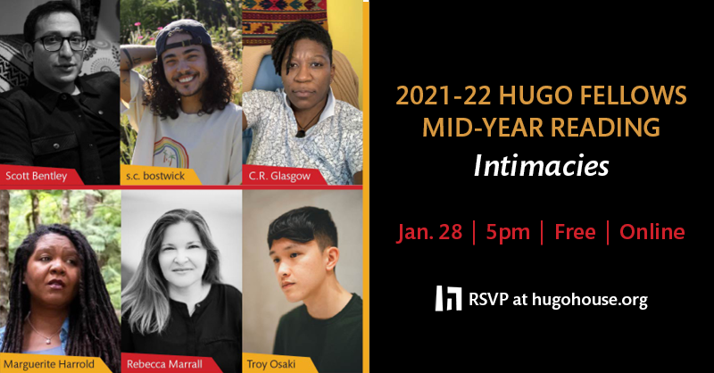 what are you up to next Friday? because at 5 PM Pacific you could be tuning in to this amazing reading with the @HugoHouse Fellows @ScottMBentley @scbostwick @fearlesscrg @RMarrall @troyosaki & Marguerite Harrold. it'll be virtual. it'll be intimate. it'll knock your socks off