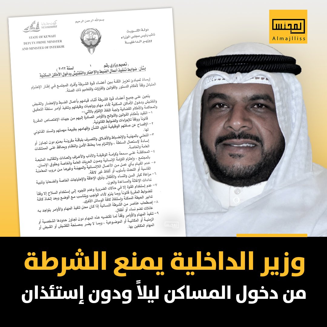 وزير الداخلية يصدر تعميماً بشأن ضوابط تنفيذ أوامر دخول المساكن:
• الإفصاح عن الصفة الوظيفية.
• لا بجوز الدخول ليلاً ودون إستئذان.
• التصرف بلباقة مقرونة بحزم.
• الحفاظ على الممتلكات.
• احترام الكرامة الانسانية والحريات.
• مراعاة كبار السن والنساء والأطفال.