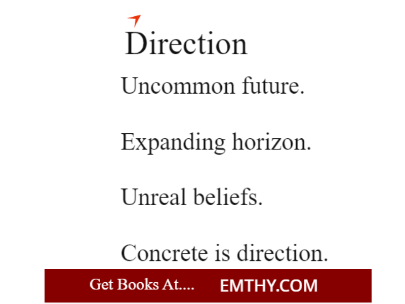 Direction
--------------------------------
Uncommon future.
Expanding horizon.
Unreal beliefs.
Concrete is direction.

from books at Emthy.com