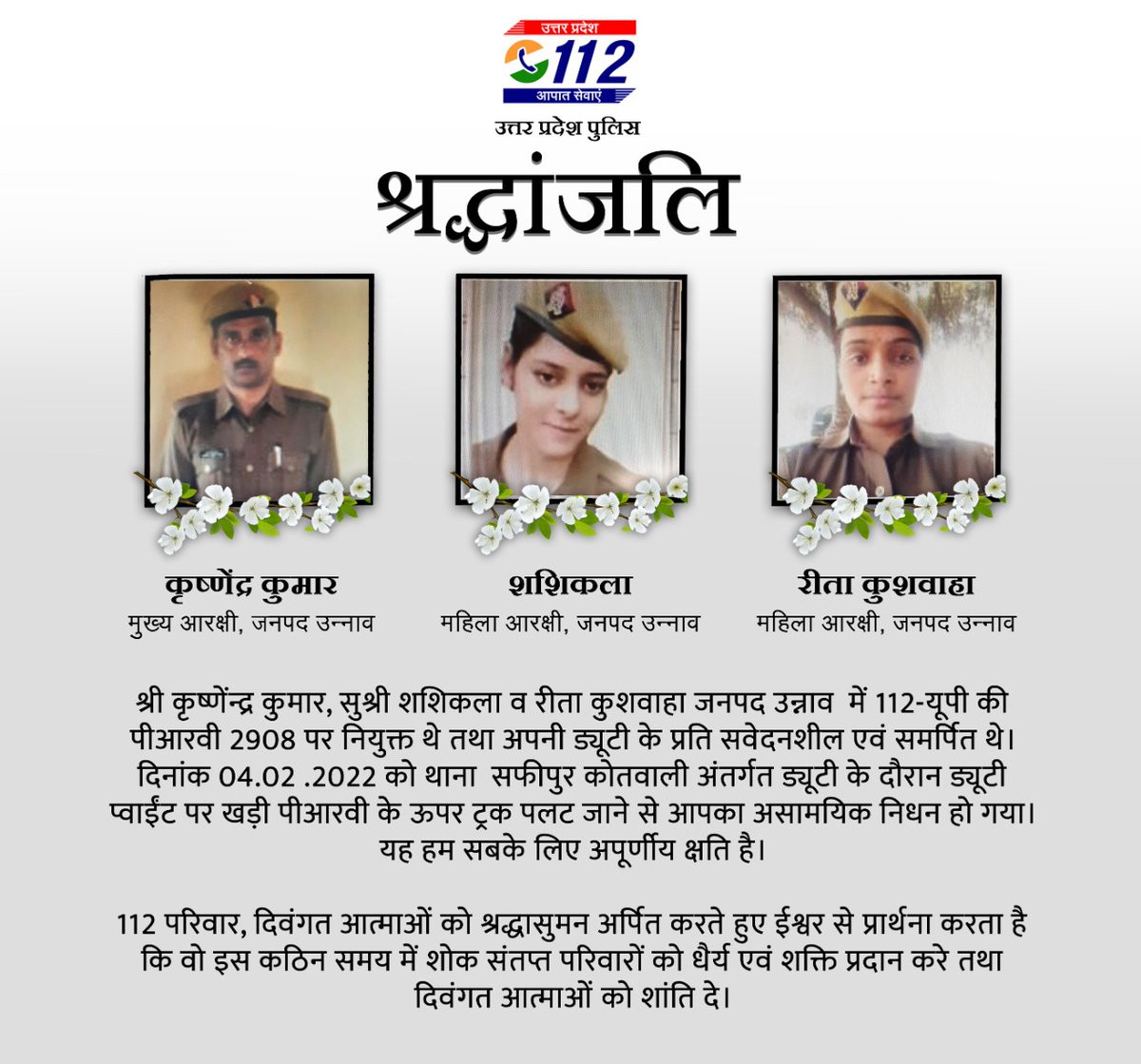 दिनांक 4.2.2022 को श्री कृष्णेंद्र कुमार, सुश्री शशिकला व रीता कुशवाहा जनपद उन्नाव में संचालित PRV2908 पर ड्यूटीरत थे।
PRV के ऊपर ट्रक पलट जाने के कारण आपका असामयिक निधन हो गया। यह 112 के लिए अपूर्णीय क्षति है।
112 <a href="/Uppolice/">UP POLICE</a> शोक संतप्त परिवार के प्रति गहन संवेदना व्यक्त करता है।