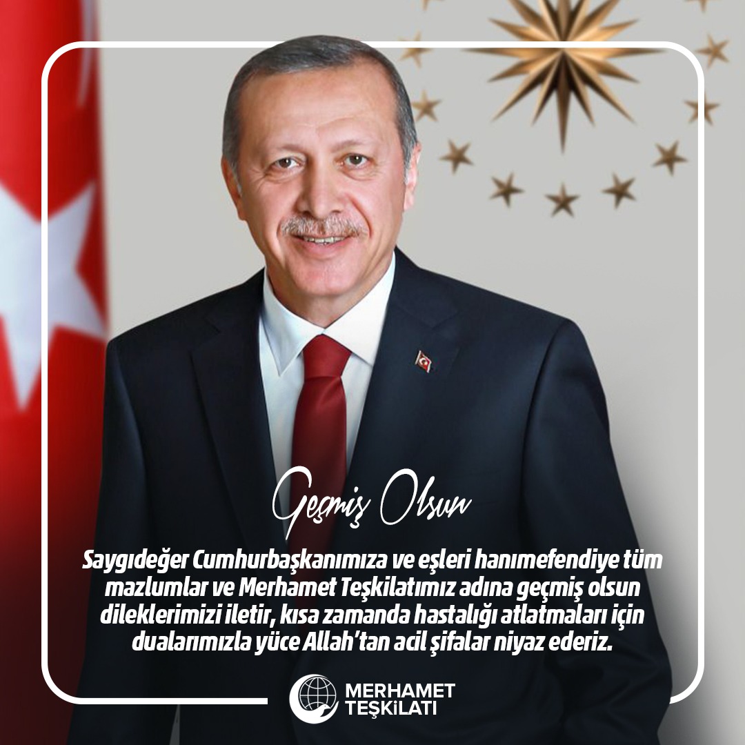 Saygıdeğer Cumhurbaşkanımız #RecepTayyipErdogan ve eşleri hanımefendiye tüm mazlumlar ve Merhamet Teşkilatımız adına geçmiş olsun dileklerimizi iletir, kısa zamanda hastalığı atlatmaları için dualarımızla yüce Allah'tan acil şifalar niyaz ederiz.