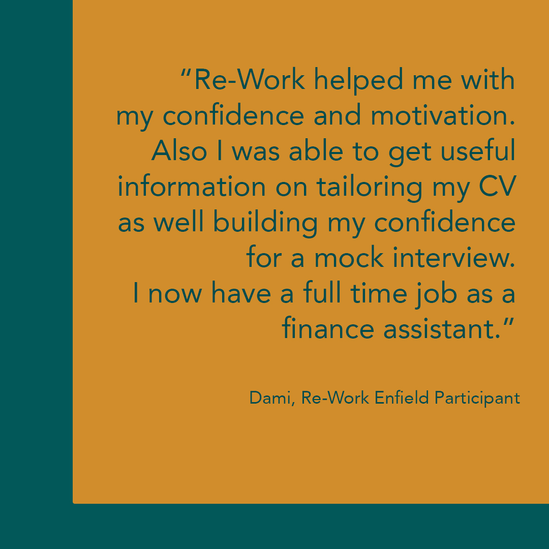 We are running a 6-week course online (from the 3rd of February) to get people back into work. Re-Work is a free employment support programme designed to work with those who are unemployed. If you would like to sign up, please contact: info@reworkenfield.com.