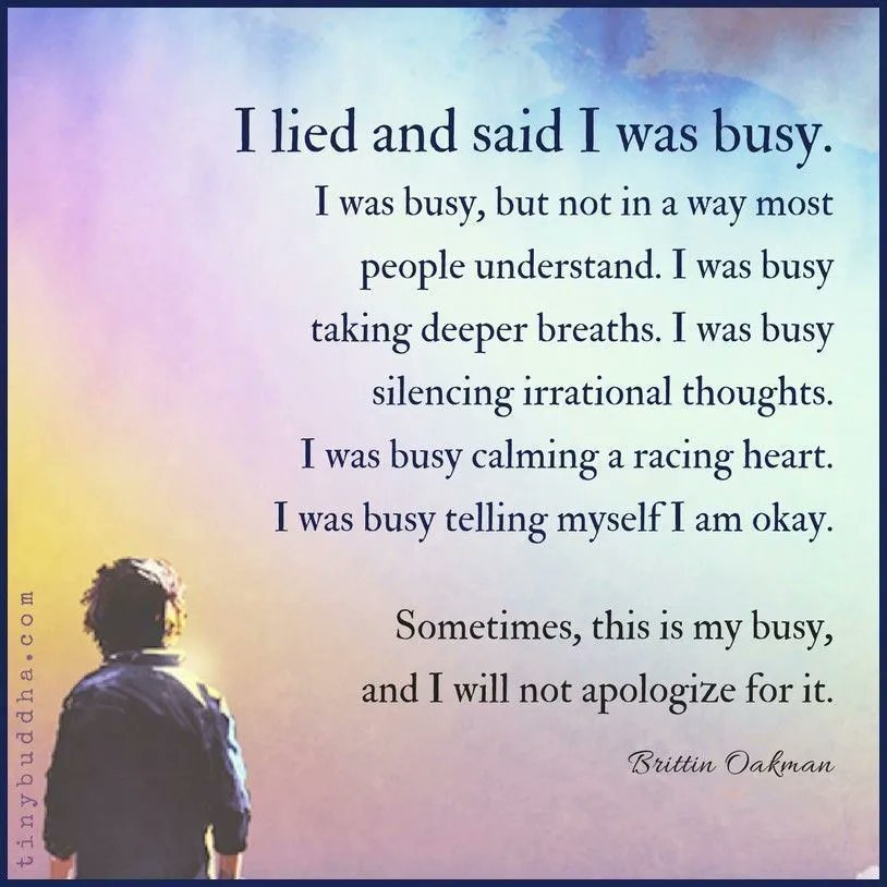 tinybuddha's tweet photo. "I lied and said I was busy. I was busy; but not in a way most people understand. I was busy taking deeper breaths. I was busy silencing irrational thoughts. I was busy calming a racing heart. I was busy telling myself I am okay..." https://t.co/TS0rZpf653