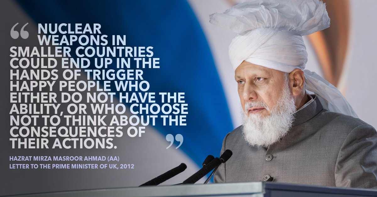 “Nuclear weapons in smaller countries could end up in the hands of trigger happy people who either do not have the ability, or who choose not to think about the consequences of their actions.” - Hazrat Mirza Masroor Ahmad #AhmadiyyaKhilafat