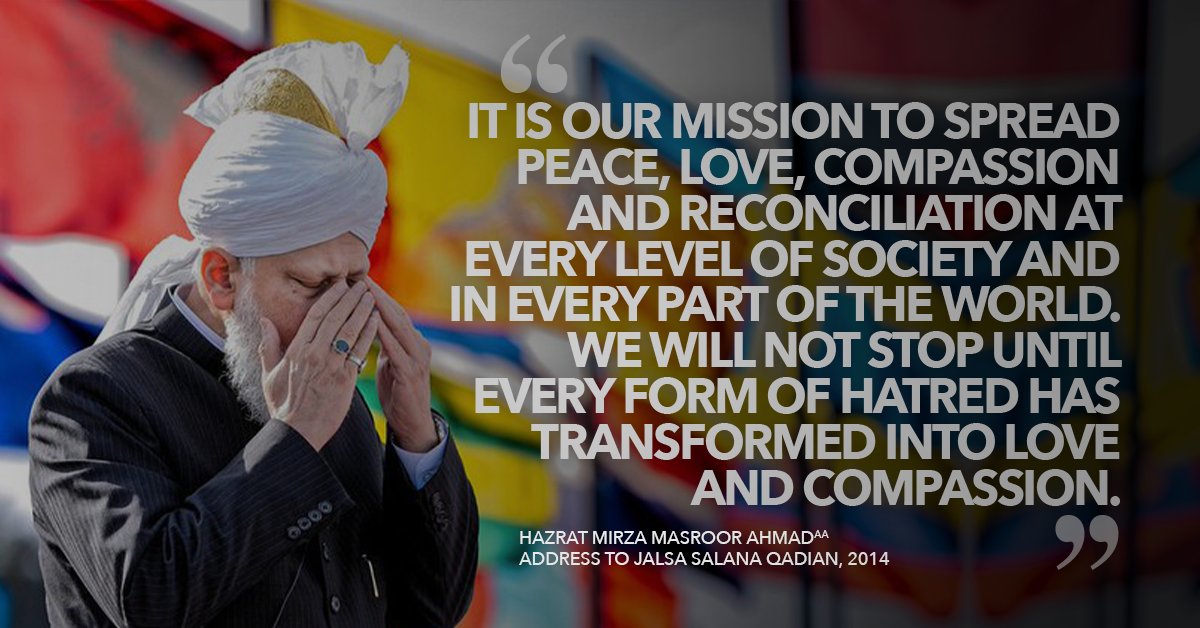 “It is our mission to spread peace, love, compassion and reconciliation at every level of society and in every part of the world.” - Hazrat Mirza Masroor Ahmad #AhmadiyyaKhilafat