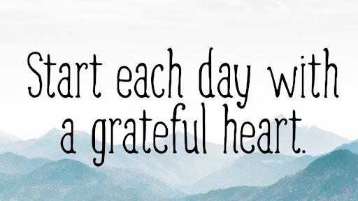 Start each day with a grateful heart.