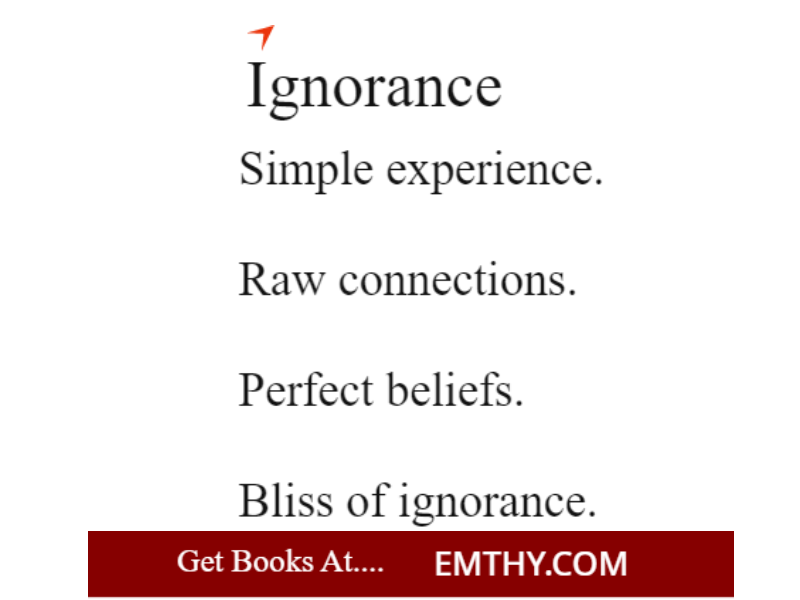 Ignorance
--------------------------------
Simple experience.
Raw connections.
Perfect beliefs.
Bliss of ignorance.

from books at Emthy.com

#BookTwitter #books #BookRecommendations #book  #Reading #readers #ebook #bookstagram #KindleUnlimited #Kindle