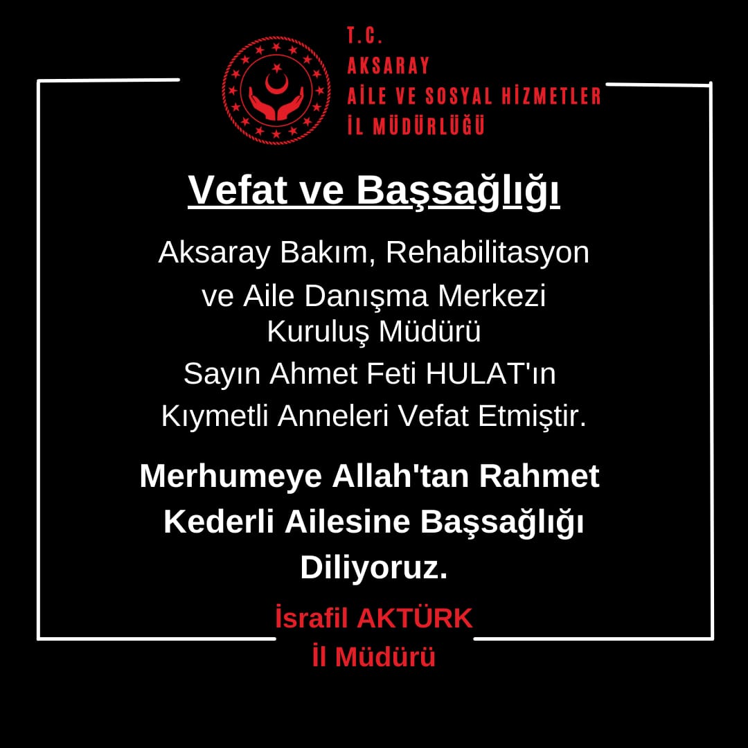Aksaray Bakım Rehabilitasyon ve Aile Danışma Merkezi
Kuruluş Müdürü
Sayın Ahmet Feti HULAT'ın 
Kıymetli Anneleri Vefat Etmiştir.
 Allah Rahmet Eylesin Mekanı Cennet Olsun İnşallah
Kederli Ailesine Başsağlığı Diliyoruz.
<a href="/akturk_israfil/">İSRAFİL AKTÜRK</a> <a href="/aksarayvaliligi/">T.C. Aksaray Valiliği</a> @hmzaydg  <a href="/deryayanikashb/">Derya Yanık</a>