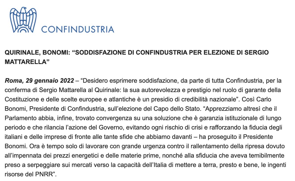 Desidero esprimere soddisfazione, da parte di tutta <a href="/Confindustria/">Confindustria</a>, per la conferma di Sergio Mattarella al <a href="/Quirinale/">Quirinale</a>: la sua autorevolezza e prestigio nel ruolo di garante della Costituzione e delle scelte europee e atlantiche è un presidio di credibilità nazionale