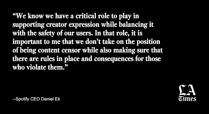 latimes's tweet photo. In a blog post, Ek also outlined the platform’s internal content moderation policies as well as a new labeling system for COVID-19-related content.

However, Ek did not specifically mention Rogan or his show  — the most popular podcast on Spotify.

https://t.co/Mp8bf2mH1t https://t.co/fhoftcevjh