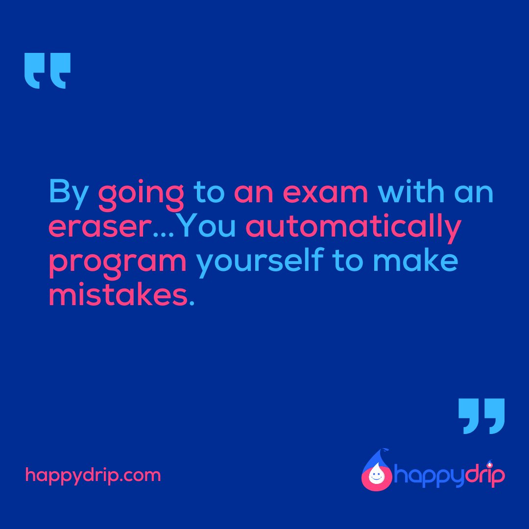 "By going to an exam with an eraser...You automatically program yourself to make mistakes." - happydrip.com

#happydrip #happydripstar #happydripstars