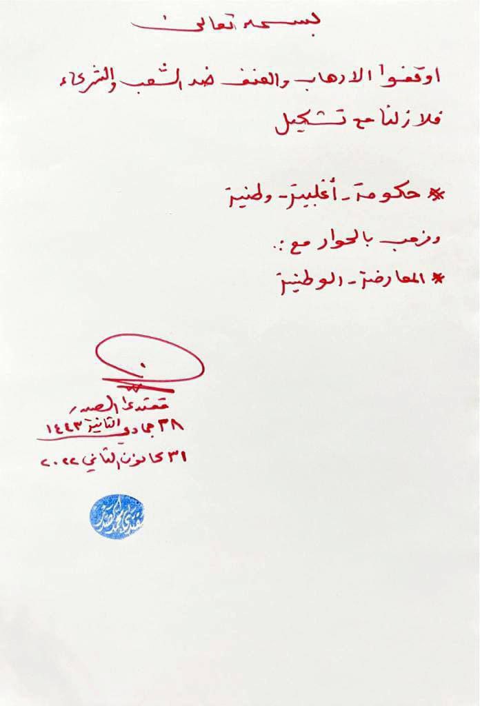 تَغريدَة لسَمٰاحَةِ القائِد السَّيِّد مُقتَدَىٰ الصَّدْر (أعَزّهُ اللّٰه) في حِسَابِهِ الشَخصِيّ بتويتَر بِتَاريخ ٢٠٢٢/١/٣١ جاءَ فِيهَا:

بسمه تعالى
أوقفوا الإرهاب والعنف ضد الشعب والشركاء فلا زلنا مع تشكيل 
#حكومة_أغلبية_وطنية
ونرحب بالحوار مع:
#المعارضة_الوطنية