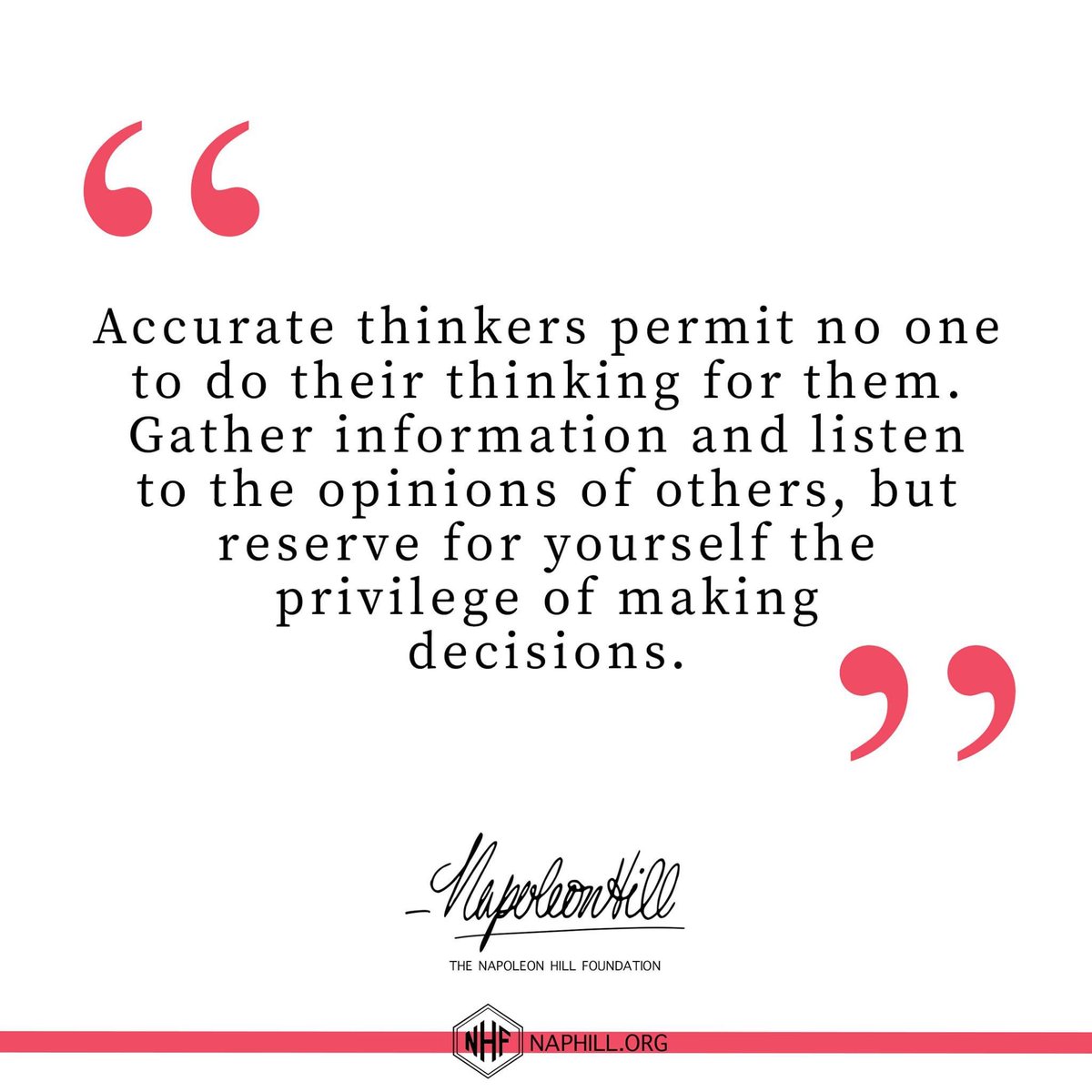 NapoleonHillFdn's tweet photo. Accurate thinkers permit no one to do their thinking for them. Gather information and listen to the opinions of others, but reserve for yourself the privilege of making decisions.
#NapoleonHill #ThinkandGrowRich #Mindset #Goals #PMA #Attitude #AccurateThinking https://t.co/oMkwTAHkht