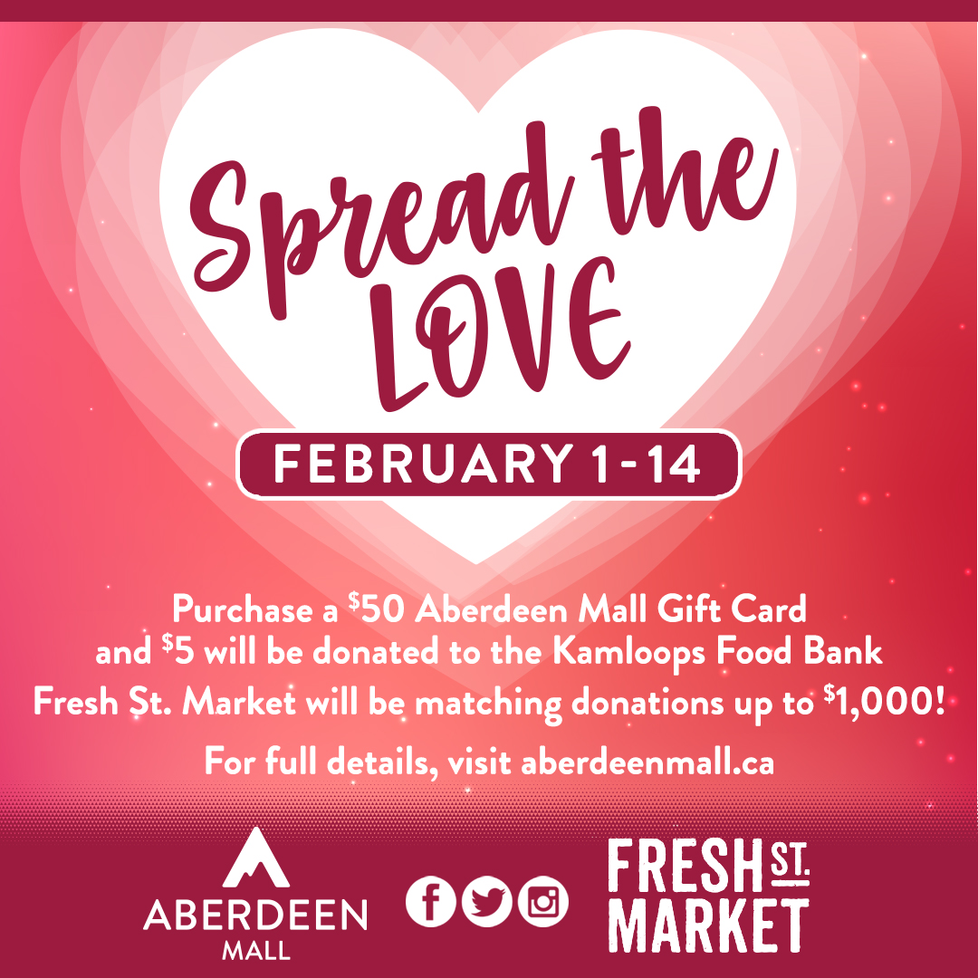 Looking for a Valentine's gift for your someone special?
Purchase a $50 GC &amp; we'll spread the love with a $5 donation to the <a href="/kamfoodbank/">Kamloops Food Bank</a>.

<a href="/FreshStMarket/">Fresh St. Market West Vancouver</a> will match donations up to $1,000!

GC's available at Guest Services or online.

Full details at: aberdeenmall.ca/promotions/abe…