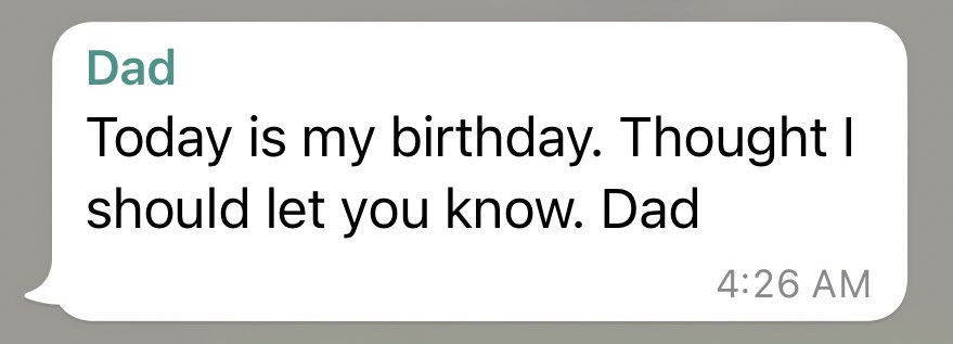 4:26 AM. FOUR TWENTY-SIX AM. And yes, I knew it was his birthday. I was just planning on calling when I WOKE UP.