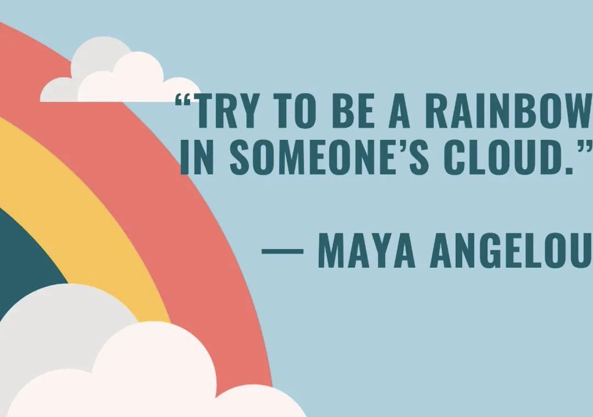 “The thing to do, it seems to me, is to prepare yourself so you can be a rainbow in somebody else's cloud.” — Maya Angelou