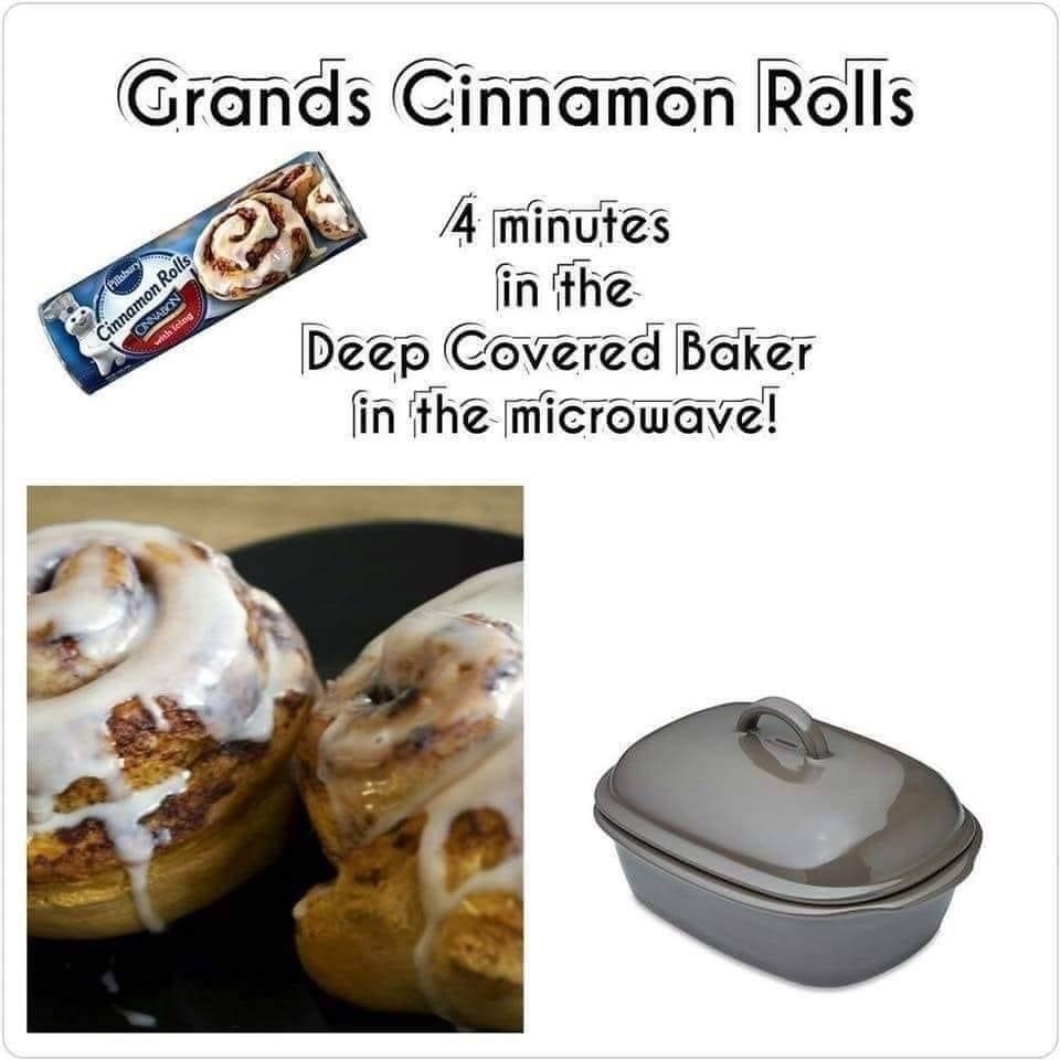 Give me FOUR minutes!! That's all it takes to make delicious cinnamon rolls!

Did you know the Deep Covered Baker is one of our most popular items &amp; can be used in oven, microwave, confection oven, and freezer?