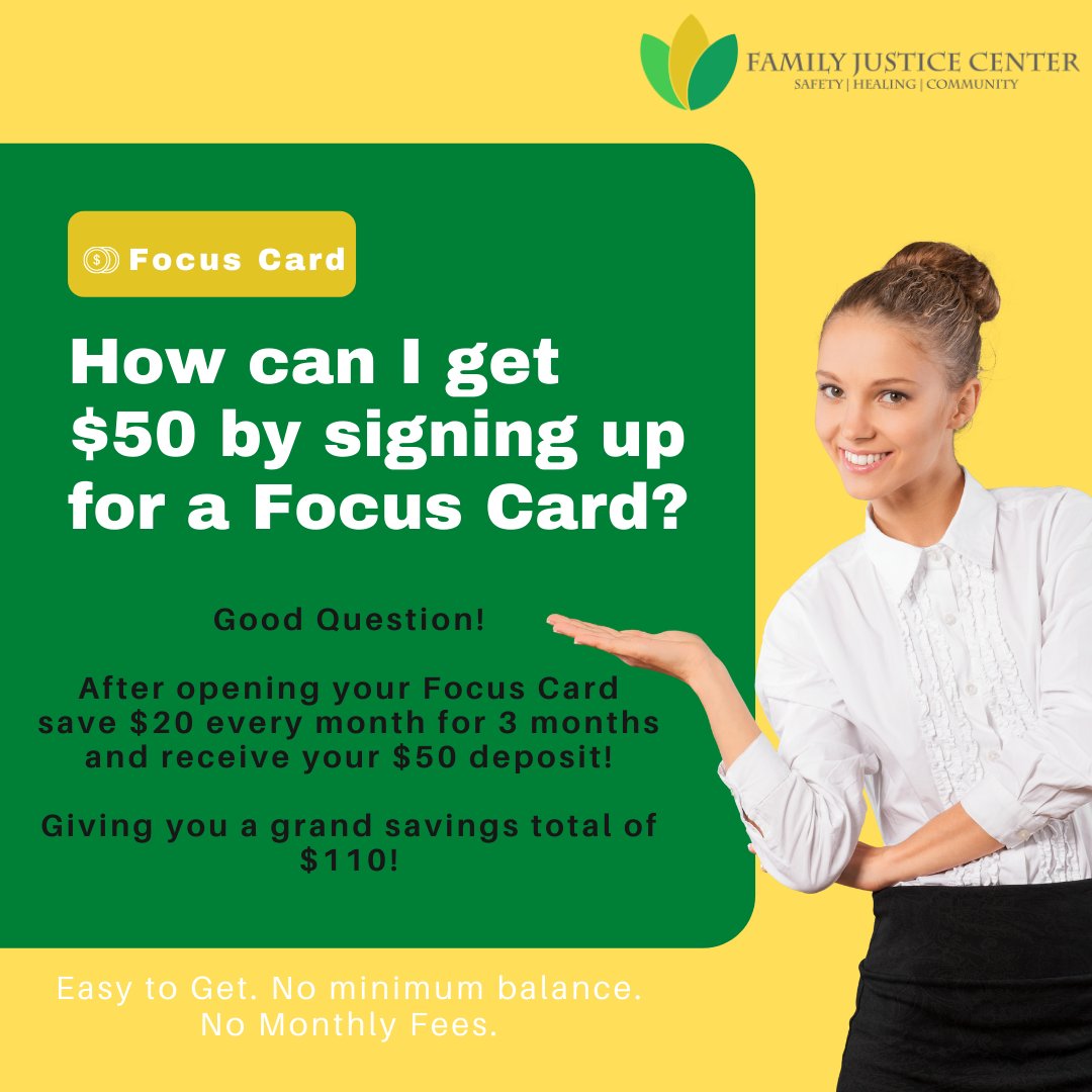 We are still enrolling clients into our Focus Card and Self Help Savings account programs. Participants can still qualify for the $50 incentive through the month of February. Please connect with your local Family Justice Center for more information on how to enroll.