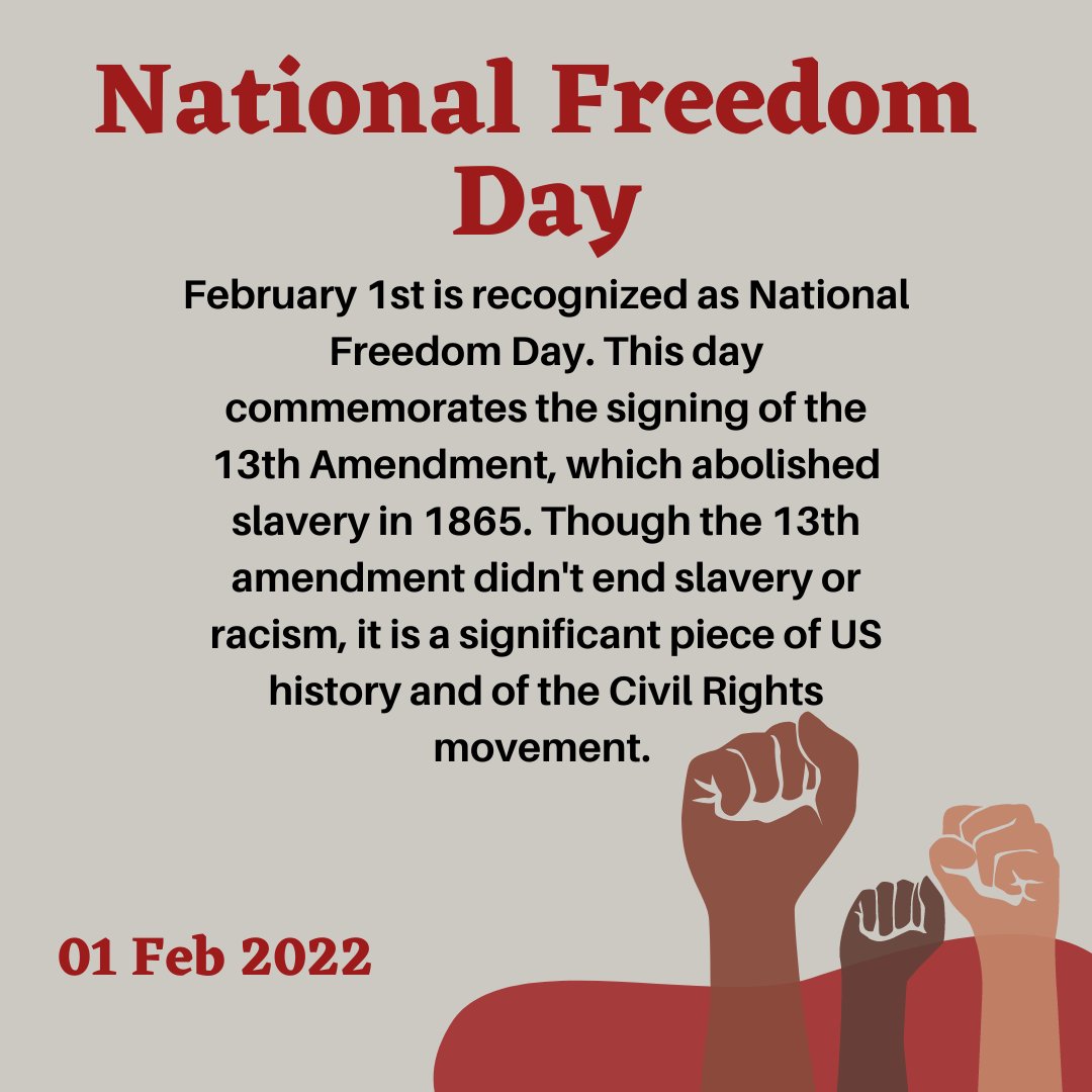 February 1st is recognized as National Freedom Day. This day commemorates the signing of the 13th Amendment, which abolished slavery in 1865. Though the 13th amendment didn't end slavery or racism, it is a significant piece of US history and of the Civil Rights movement.