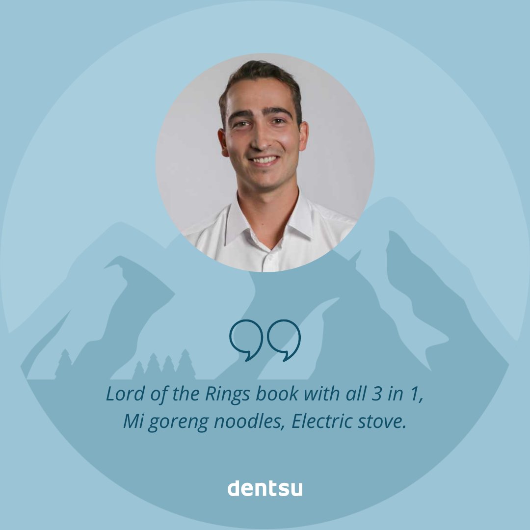 BASECAMP | If you had to climb Everest, what are the 10 things you would pack with you? 

Joshua Bandsma:
1. LoTR books
2. Noodles.
3. Electric stove.
4. Pot.
5. Nintendo Switch.
6. Jacket.
7. Shoes.
8. Sleeping bag.
9. Tent.
10. Everest guidebook.
#dentsumediabasecamp
