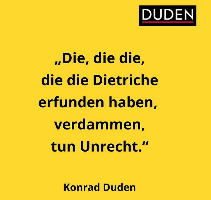 Es heißt, Konrad Duden habe einmal 50 Flaschen Wein bei einer Wette gewonnen, in der es darum ging, einen Satz mit sechs „die“ in Folge zu bilden. Habt ihr auch welche?
#Duden