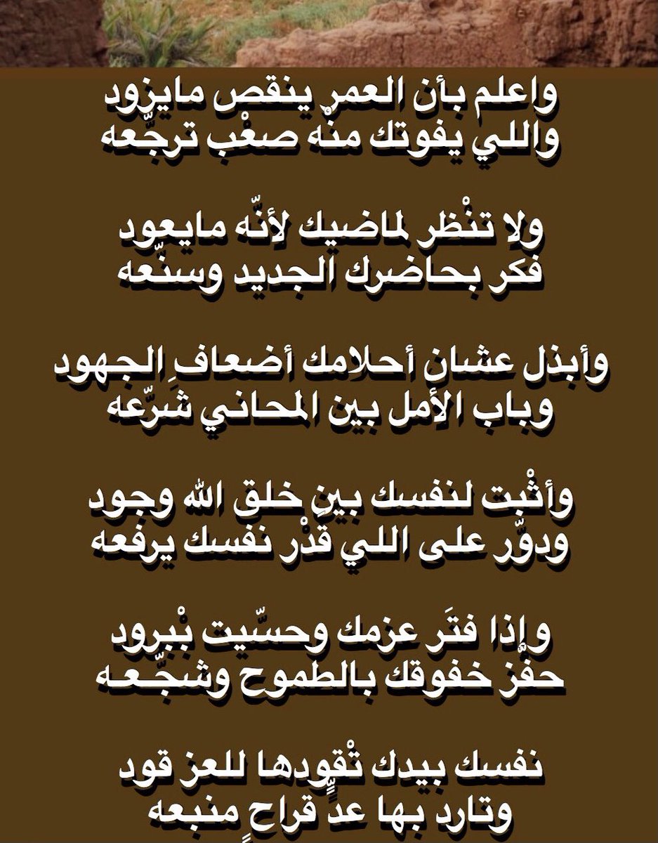 وأعلم أن العمر ينقص ما يزود
واللي يفوتك منه صعب ترجعه

لا تنظر لماضيك لأنه ما يعود
فكر بحاضرك الجديد وسنعه

وأبذل عشان أحلامك أضعاف الجهود
وباب الأمل بين المحاني شرعه