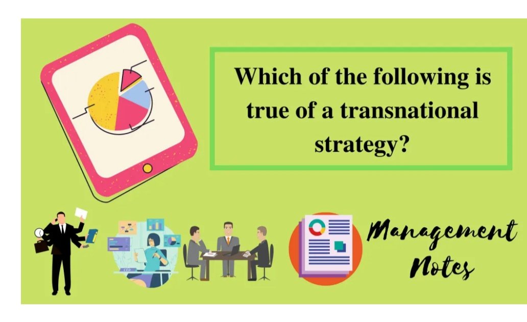Which of the following is true of a transnational strategy? managementnote.com/which-of-the-f…