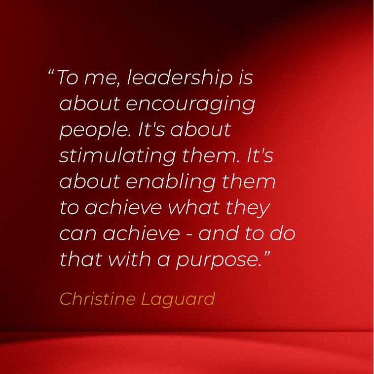 “To me, leadership is about encouraging people. It's about stimulating them. It's about enabling them to achieve what
they can achieve - and to do that with a purpose.” - Laguard