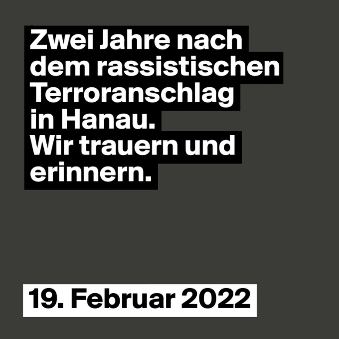 Zwei Jahre nach<br>dem rassistischen<br>Terroranschlag<br>in Hanau.<br>Wir trauern und <br>erinnern.<br><br>19. Februar 2022