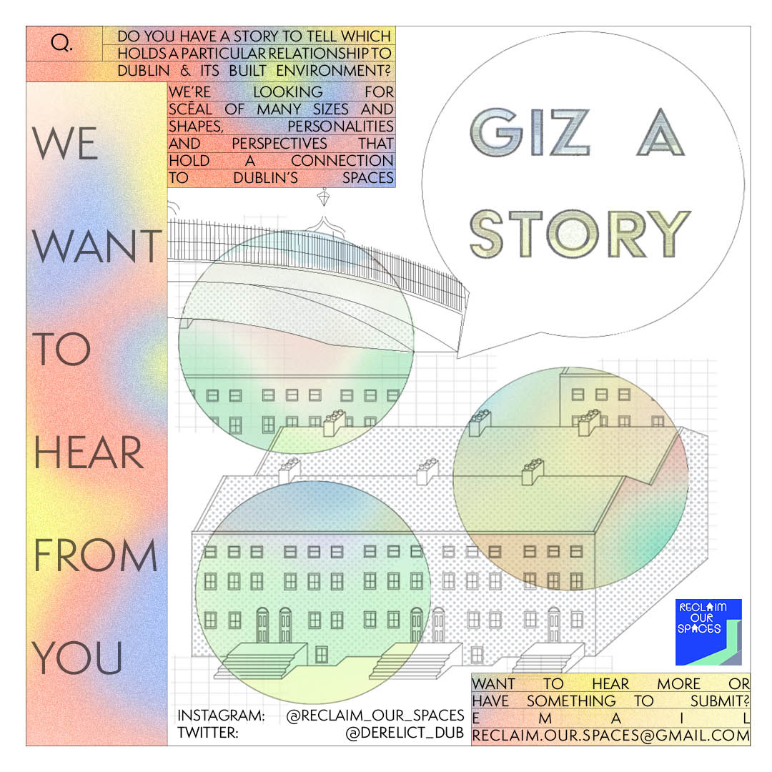 Do you have a story to tell which holds a particular relationship to Dublin and its built environment? We're looking for scéals and tales of Dublin, its inhabitatants and their spaces. Email: reclaim.our.spaces@gmail.com for more info Poster Design by Laoise Tarrant #gizastory