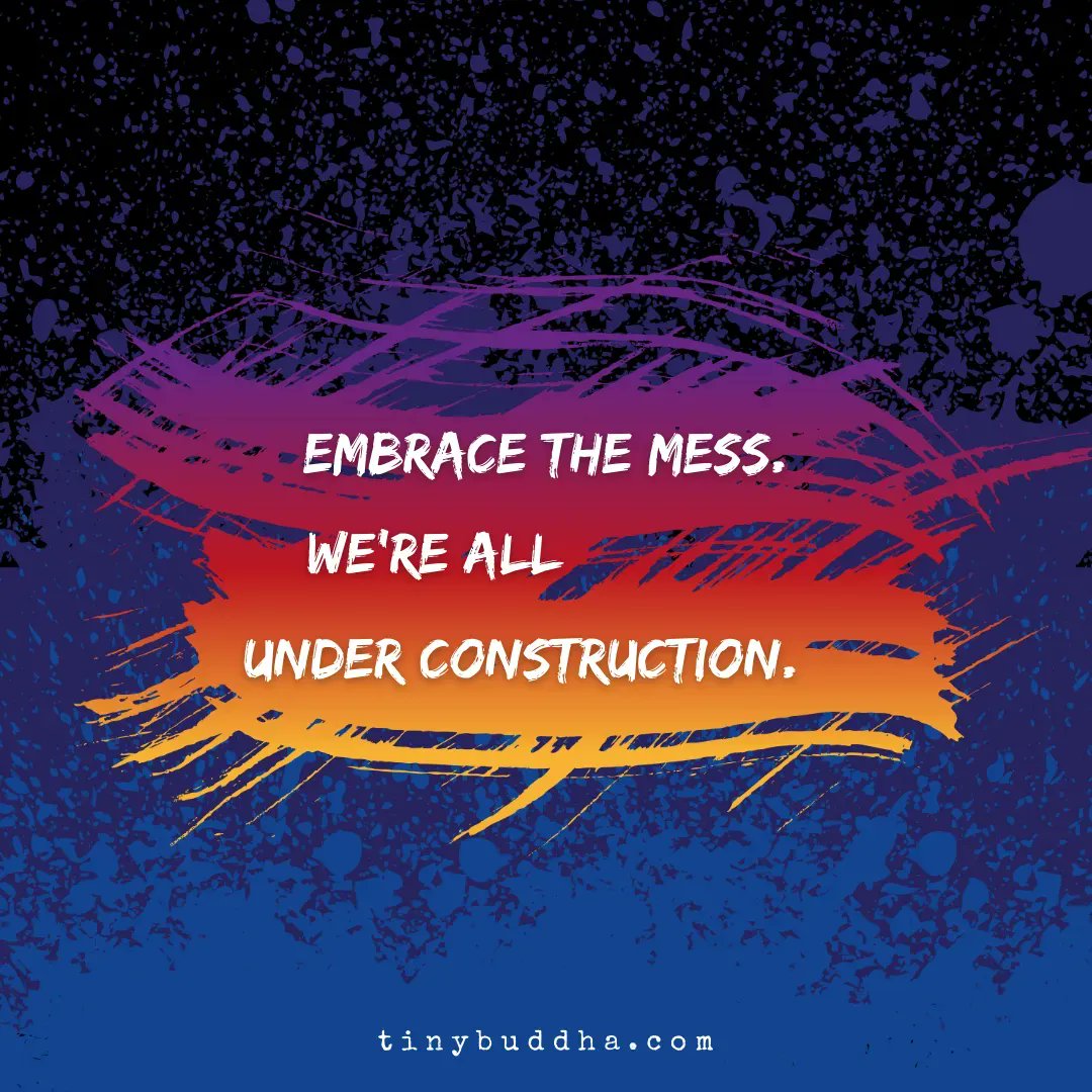 Embrace the mess. We're all under construction.