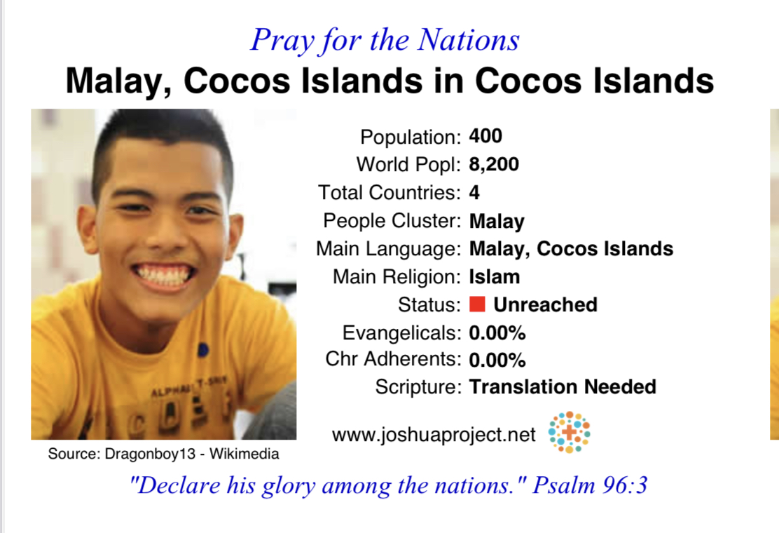 Unreached people group of the week is the Malay people.  Are you broken hearted and unsettled by the reality of a people group in an area with no Bible and no known believers? Pray, give, and go until all have heard.