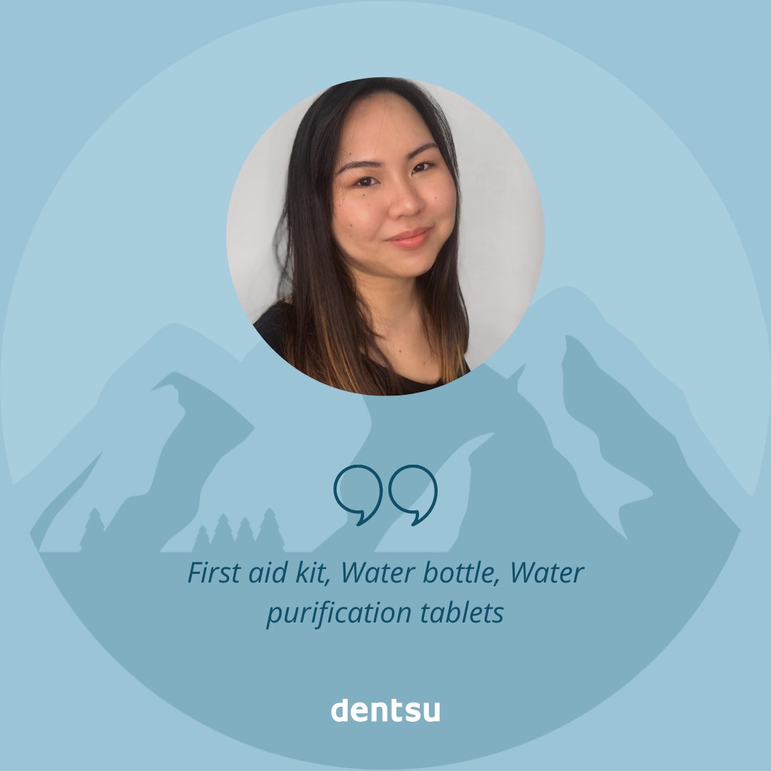 BASECAMP | If you had to climb Everest, what are the 10 things you would pack with you? 

Michelle Vanya:
• First aid kit
• Water bottle
• Purification tablets
• Sleeping bag
• Spare socks
• Spare jacket
• Charger
• Gloves
• Head torch
• Tape

#dentsumediabasecamp