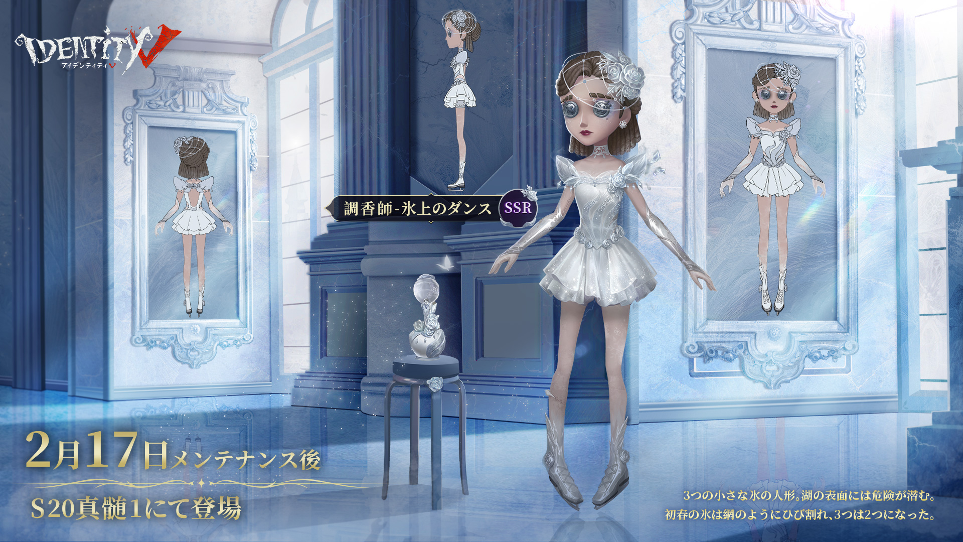 公式 Identityv 第五人格 昨日に引き続きs真髄1の 衣装をご紹介するの 純白の姿で湖面を舞い踊るのは 儚い雪の結晶のようなウィラさん ボールとなったウィル三兄弟は 3人揃えば向かうところ敵無し 2月17日より登場するssr衣装2着と 新シーズンをお