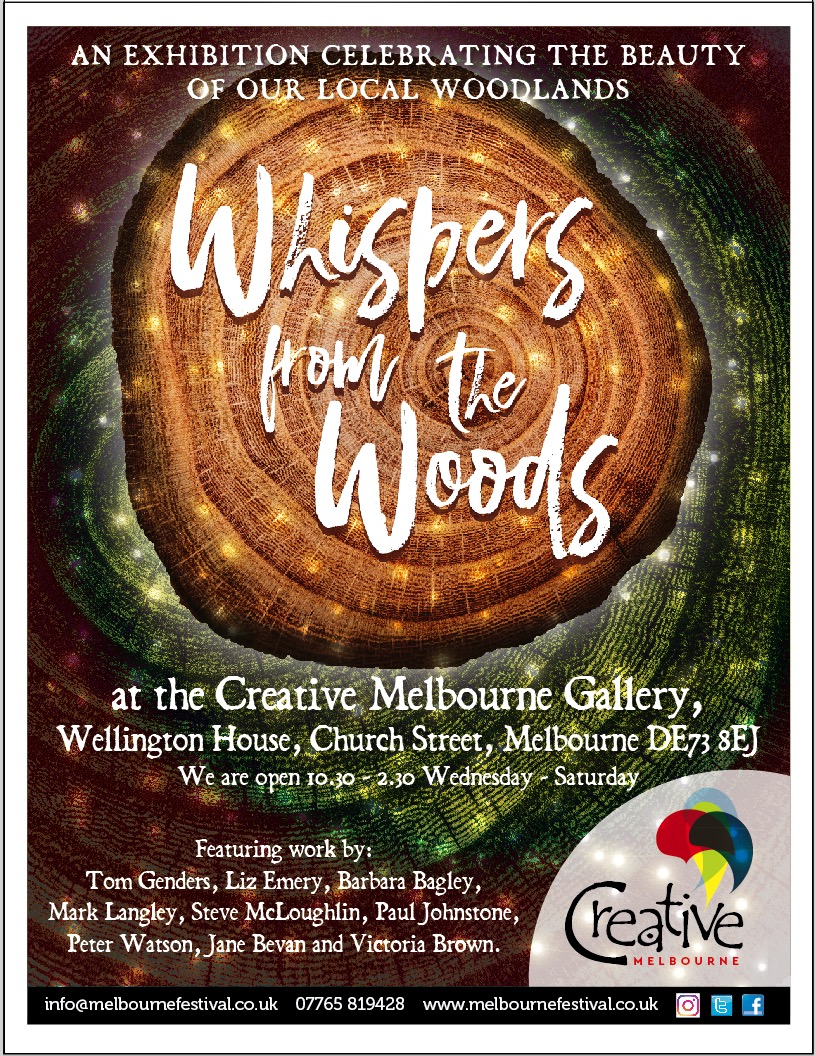 Pop over to Melbourne to the Creative Melbourne Gallery and enjoy Whispers from the Woods celebrating unwinding in the woods. Open 10.30 - 2.30 Wednesday to Saturday at Wellington House, Church Street DE73 8EJ.