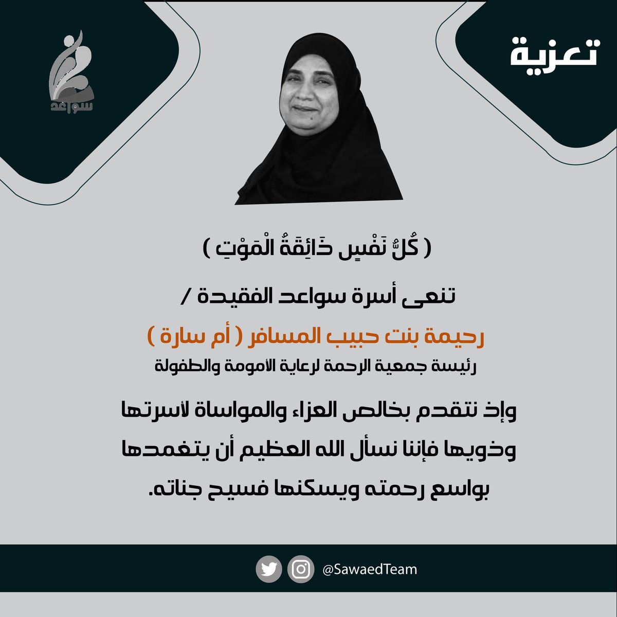 SawaedTeam's tweet photo. " كلُّ نفسٍ ذائقةُ الموت " 

تنعى أسرة #سواعد

الفقيدة / رحيمة بنت حبيب المسافر ( أم سارة )

رئيسة جمعية الرحمة لرعاية الأمومة و الطفولة

و إذ نتقدم بخالص العزاء و المواساة لأسرتها و ذويها فإننا نسأل الله العظيم أن يتغمدها بواسع رحمته و يسكنها فسيح جناته

إنا لله وإنا إليه راجعون https://t.co/MiXrPgq1nK