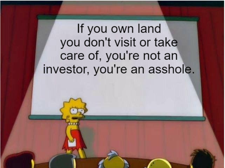 alt text: If you own land you don't visit or take care of, you're not an investor, you're an asshole.