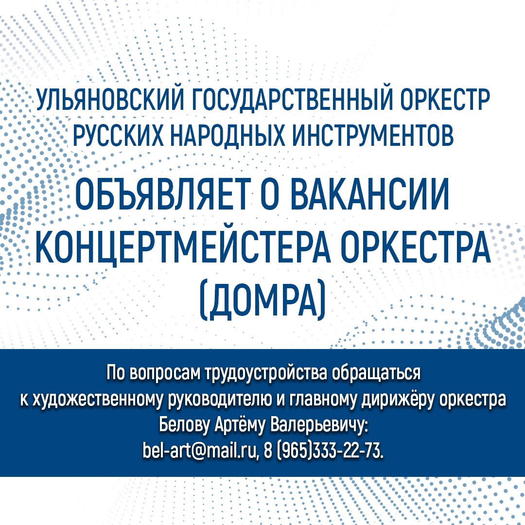 Ульяновский оркестр русских народных инструментов объявляет о вакансии концертмейстера оркестра (домра).
По вопросам трудоустройства обращаться к художественному руководителю и главному дирижеру оркестра Белову Артёму Валерьевичу. Тел. 89653332273.
e-mail: bel-art@mail.ru