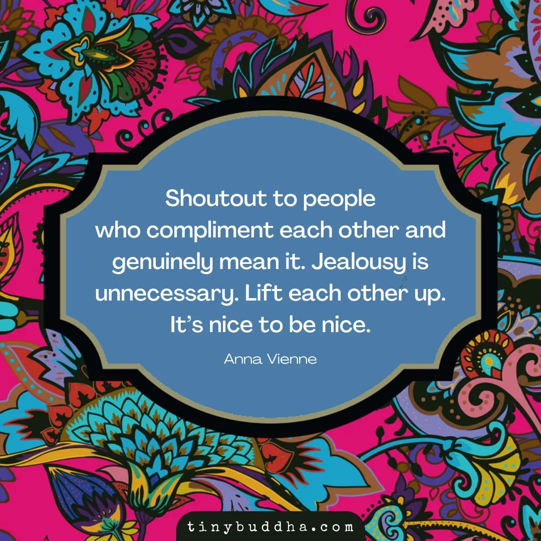 tinybuddha's tweet image. "Shoutout to people who compliment each other and genuinely mean it. Jealousy is unnecessary. Lift each other up. It’s nice to be nice." ~Anna Vienne