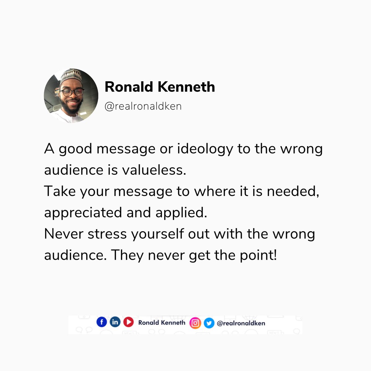 realronaldken's tweet photo. A good message or ideology to the wrong audience is valueless.
Take your message to where it is needed, appreciated and applied.
Never stress yourself out with the wrong audience. They never get the point!
#RonaldSpeaks #RonaldKenneth #Concerned #ThisIsGoingToHurt https://t.co/zNsj093Q1C