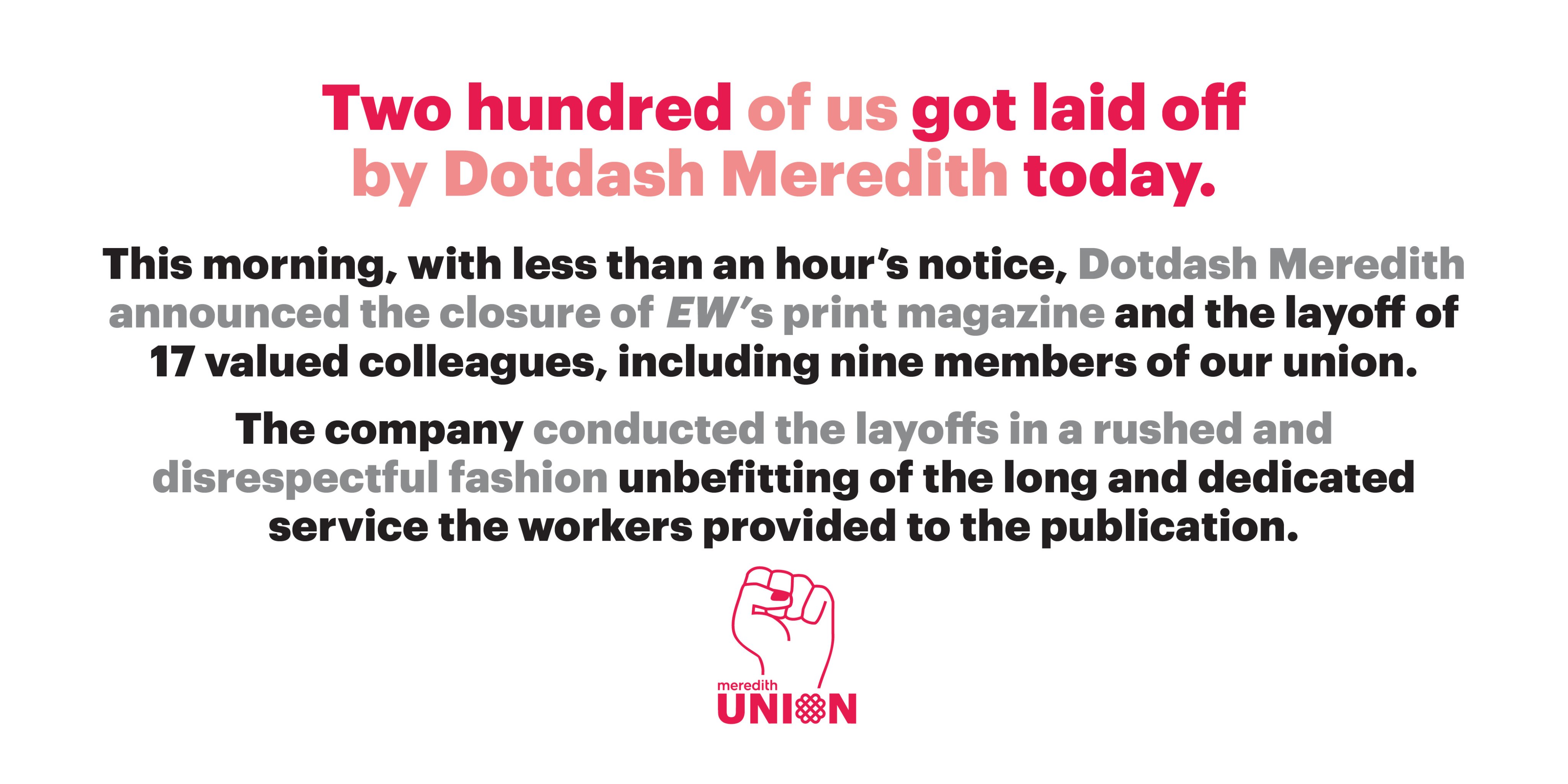 Dotdash Meredith Union (We/They/Us/Union) on X: Two hundred of us got laid  off by Dotdash Meredith today. This morning, with less than an hour's  notice, @dotdashmeredith announced the closure of @EW's print