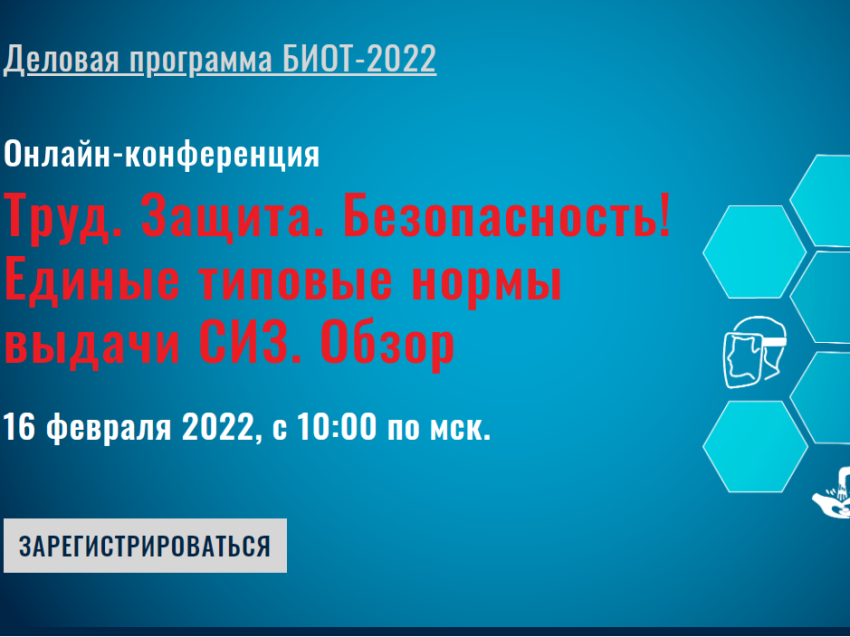 16 февраля с 10:00 по МСК пройдёт 1 онлайн-конференция «Труд. Защита. Безопасность! Единые типовые нормы выдачи СИЗ. Обзор».
БИОТ  запускает  цикл онлайн-конференций, которые будут проходить на протяжении года, поднимая  вопросы в сфере охраны труда и промышленной безопасности.