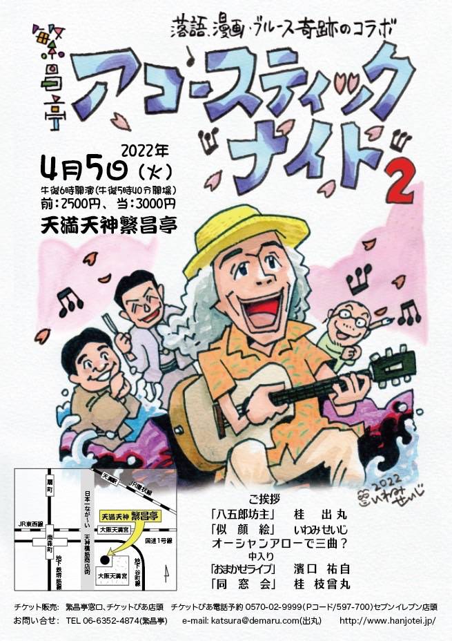 【アコースティックナイト2】
4月5日(火)  天満天神繁昌亭
午後6時開演(5時40分会場)
前売:2500円 当日:3000円

チケット販売 : 繁昌亭窓口、チケットぴあ店頭。
チケットぴあ電話予約0570-02-9999
(Pコード/597-700)セブンイレブン店頭
//お問い合わせ:06-6352-4874(繁昌亭) 