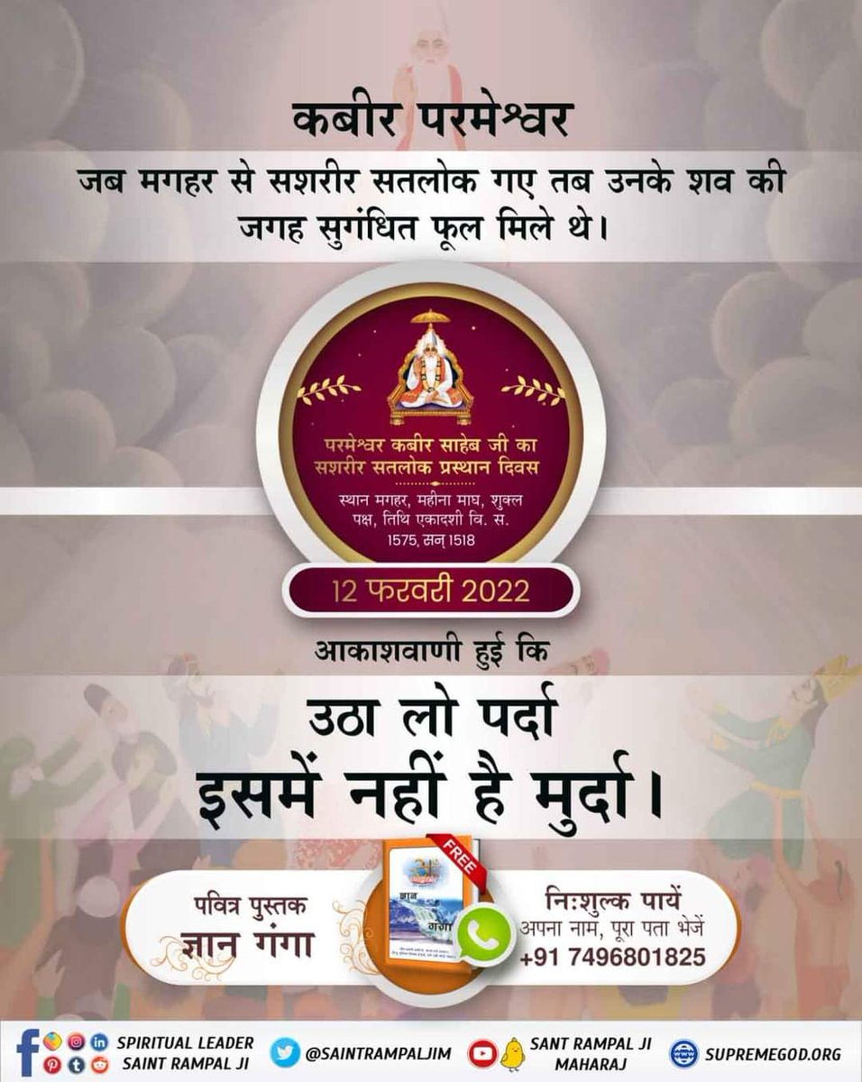 #12Feb_GodKabir_PrasthanDiwas

कबीर साहिब सशरीर सतलोक गमन कर गए। थोड़ी देर बाद आकाशवाणी हुई “उठा लो पर्दा, इसमें नहीं है मुर्दा”। वैसा ही हुआ कबीर परमात्मा का शरीर नहीं बल्कि वहां सुगन्धित फूल मिले, जिसको दोनों राजाओं ने आधा आधा बांट लिया। 🌺🌺🥀🌹🌸