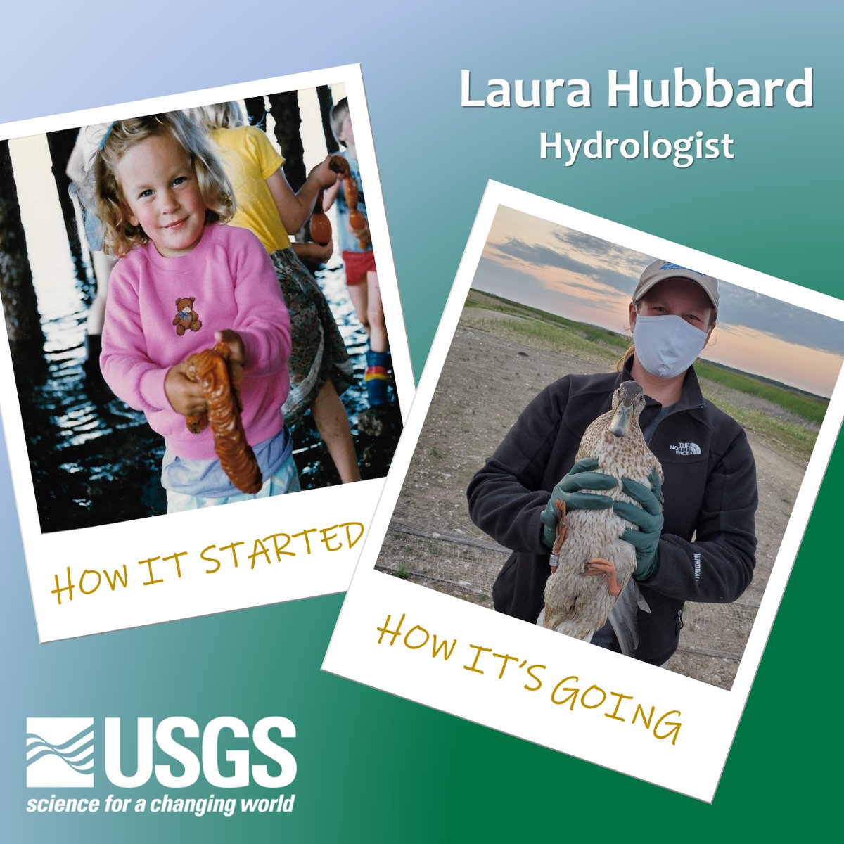 Hydrologist Laura Hubbard

How it started: Young Laura holding a Sea Pen under a pier in Seattle, WA

How it’s going: Holding a duck while assisting with a Minnesota Department of Natural Resources bird banding. (4/7)
#InternationalDayofWomenandGirlsinScience