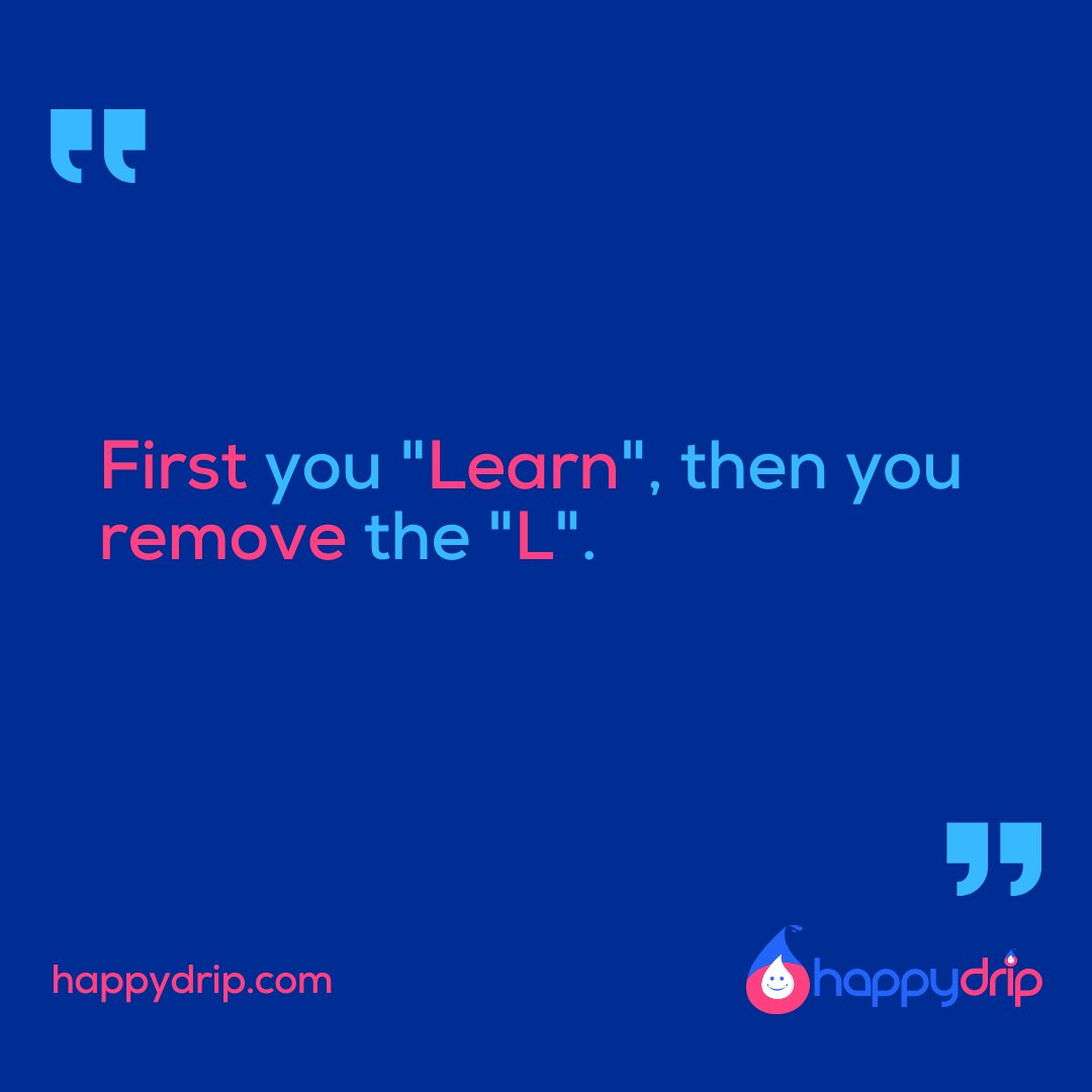 "First you "Learn", then you remove the "L"." - happydrip.com

#happydrip #happydripstar #happydripstars
