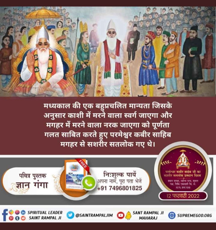 #GodKabir_PrasthanDiwas
परमेश्वर कबीर साहेब जी का मगहर से सशरीर सतलोक गमन 
12 फरवरी 2022 को कबीर परमेश्वर का प्रस्थान दिवस है। इस दिन 600 वर्ष पूर्व माघ शुक्ल पक्ष तिथि एकादशी वि. स. 1575 (सन् 1518) को कबीर साहिब जी मगहर शहर से सशरीर सतलोक गये थे।