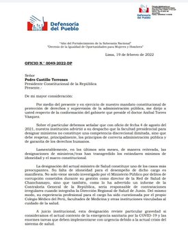 OFICIO N.° 0049-2022-DP
Señor
Pedro Castillo Terrones
Presidente Constitucional de la República
Presente.-
De mi mayor consideración:
Por medio del presente y en ejercicio de nuestro mandato constitucional de protección de derechos y supervisión de la administración pública, me dirijo a usted respecto de la conformación del gabinete que preside el doctor Aníbal Torres Vázquez.
Sobre el particular debemos señalar que con oficio de fecha 4 de agosto del 2021, nuestra institución advirtió a su despacho que la facultad presidencial para designar ministros no constituye una competencia discrecional ilimitada, sino que debe respetar, principalmente, los principios de correcta administración pública y
de garantía de los derechos humanos.
