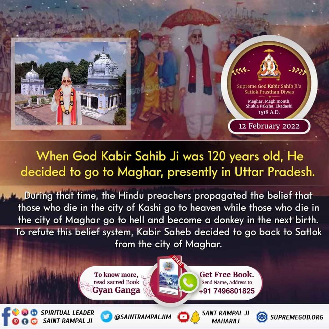 #GodKabir_PrasthanDiwas
परमेश्वर कबीर जी माघ महीना शुक्ल पक्ष तिथि एकादशी विक्रम संवत 1575 (सन 1518) को सतलोक सशरीर गये। सशरीर प्रकट होते हैं, सशरीर चले जाते हैं - प्रमाण ऋग्वेद मण्डल 9 सूक्त 93 मंत्र 2, मण्डल 10 सूक्त 4 मंत्र 3
Maghar Leela